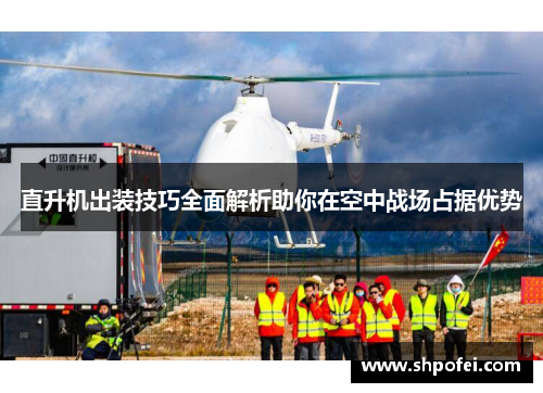 直升机出装技巧全面解析助你在空中战场占据优势